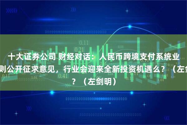 十大证券公司 财经对话：人民币跨境支付系统业务规则公开征求意见，行业会迎来全新投资机遇么？（左剑明）