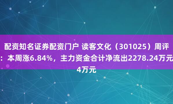 配资知名证券配资门户 读客文化（301025）周评：本周涨6.84%，主力资金合计净流出2278.24万元