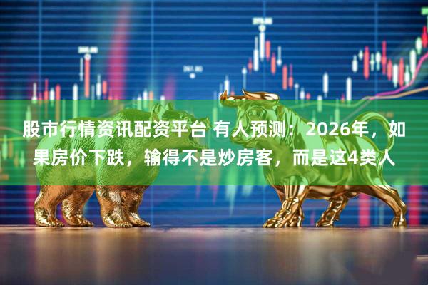 股市行情资讯配资平台 有人预测：2026年，如果房价下跌，输得不是炒房客，而是这4类人