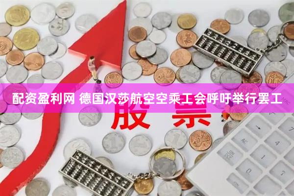 配资盈利网 德国汉莎航空空乘工会呼吁举行罢工