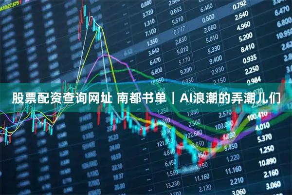 股票配资查询网址 南都书单｜AI浪潮的弄潮儿们